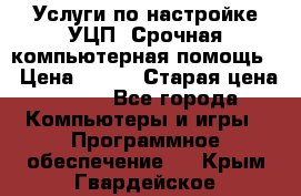 Услуги по настройке УЦП. Срочная компьютерная помощь. › Цена ­ 500 › Старая цена ­ 500 - Все города Компьютеры и игры » Программное обеспечение   . Крым,Гвардейское